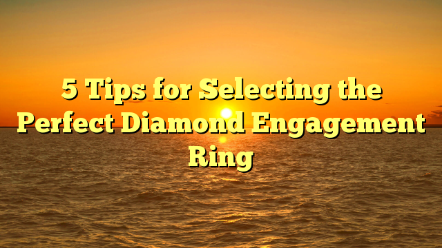 Read more about the article 5 Tips for Selecting the Perfect Diamond Engagement Ring