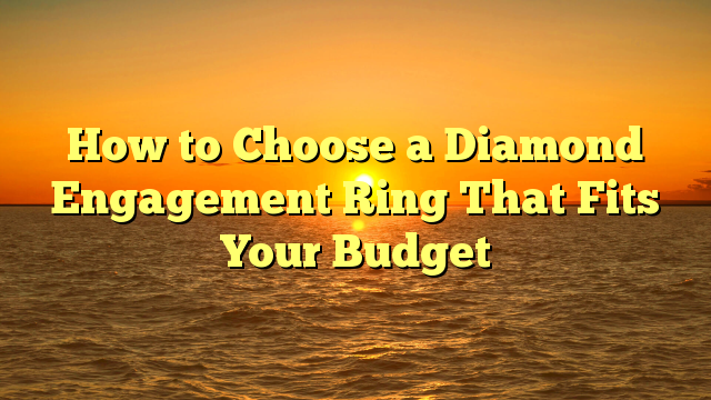 Read more about the article How to Choose a Diamond Engagement Ring That Fits Your Budget