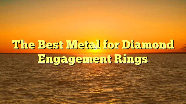 You are currently viewing The Best Metal for Diamond Engagement Rings