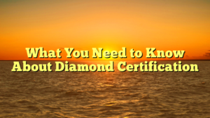 Read more about the article What You Need to Know About Diamond Certification