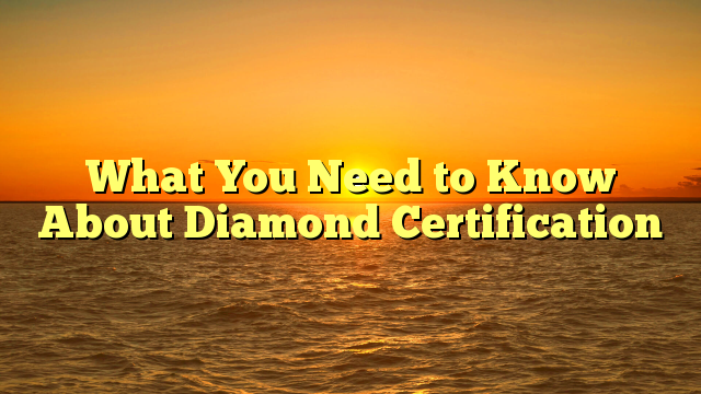 You are currently viewing What You Need to Know About Diamond Certification