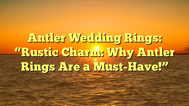 Read more about the article Antler Wedding Rings: “Rustic Charm: Why Antler Rings Are a Must-Have!”