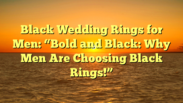 Read more about the article Black Wedding Rings for Men: “Bold and Black: Why Men Are Choosing Black Rings!”