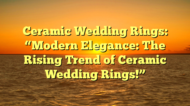 You are currently viewing Ceramic Wedding Rings: “Modern Elegance: The Rising Trend of Ceramic Wedding Rings!”