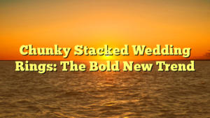 Read more about the article Chunky Stacked Wedding Rings: The Bold New Trend