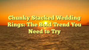Read more about the article Chunky Stacked Wedding Rings: The Bold Trend You Need to Try