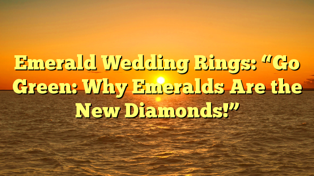 Read more about the article Emerald Wedding Rings: “Go Green: Why Emeralds Are the New Diamonds!”