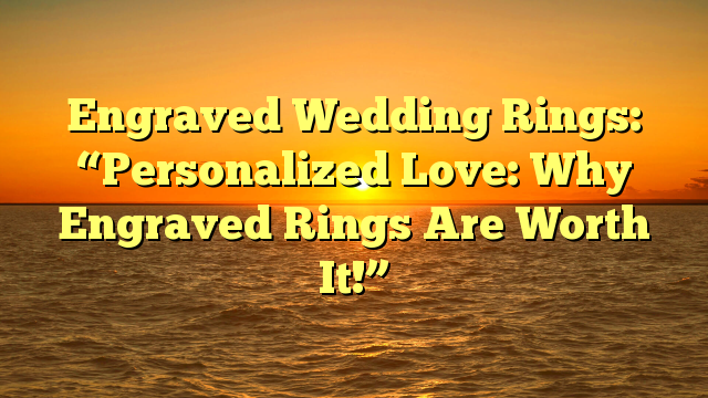 You are currently viewing Engraved Wedding Rings: “Personalized Love: Why Engraved Rings Are Worth It!”