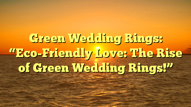 You are currently viewing Green Wedding Rings: “Eco-Friendly Love: The Rise of Green Wedding Rings!”
