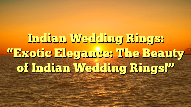 You are currently viewing Indian Wedding Rings: “Exotic Elegance: The Beauty of Indian Wedding Rings!”