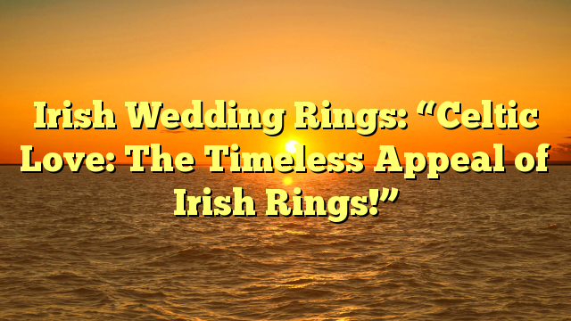 You are currently viewing Irish Wedding Rings: “Celtic Love: The Timeless Appeal of Irish Rings!”