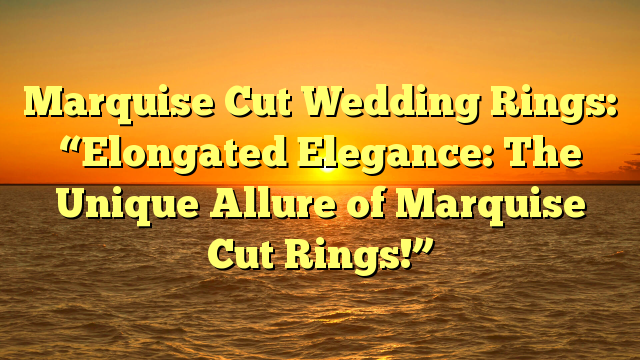 You are currently viewing Marquise Cut Wedding Rings: “Elongated Elegance: The Unique Allure of Marquise Cut Rings!”