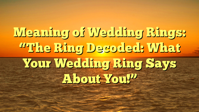 You are currently viewing Meaning of Wedding Rings: “The Ring Decoded: What Your Wedding Ring Says About You!”