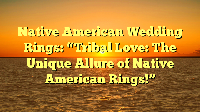 You are currently viewing Native American Wedding Rings: “Tribal Love: The Unique Allure of Native American Rings!”