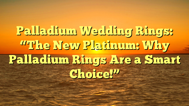You are currently viewing Palladium Wedding Rings: “The New Platinum: Why Palladium Rings Are a Smart Choice!”