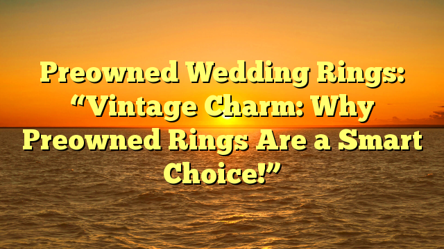 Read more about the article Preowned Wedding Rings: “Vintage Charm: Why Preowned Rings Are a Smart Choice!”