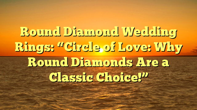 You are currently viewing Round Diamond Wedding Rings: “Circle of Love: Why Round Diamonds Are a Classic Choice!”