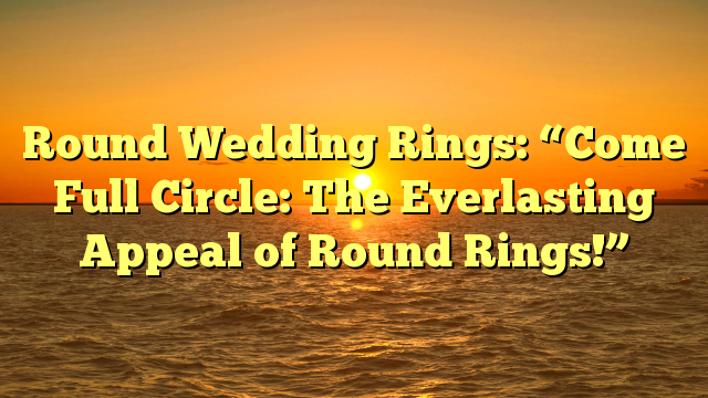 Read more about the article Round Wedding Rings: “Come Full Circle: The Everlasting Appeal of Round Rings!”
