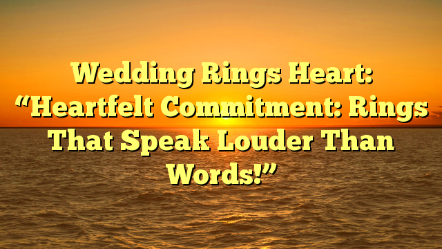 You are currently viewing Wedding Rings Heart: “Heartfelt Commitment: Rings That Speak Louder Than Words!”