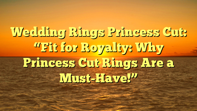Read more about the article Wedding Rings Princess Cut: “Fit for Royalty: Why Princess Cut Rings Are a Must-Have!”