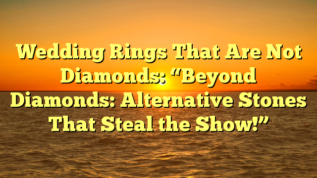 You are currently viewing Wedding Rings That Are Not Diamonds: “Beyond Diamonds: Alternative Stones That Steal the Show!”