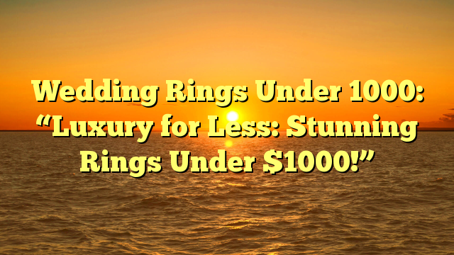Read more about the article Wedding Rings Under 1000: “Luxury for Less: Stunning Rings Under $1000!”