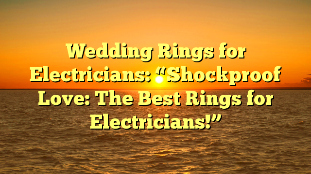 You are currently viewing Wedding Rings for Electricians: “Shockproof Love: The Best Rings for Electricians!”