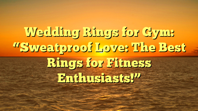 You are currently viewing Wedding Rings for Gym: “Sweatproof Love: The Best Rings for Fitness Enthusiasts!”