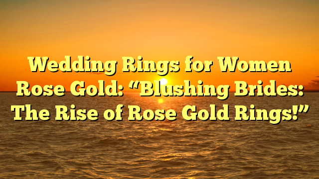 You are currently viewing Wedding Rings for Women Rose Gold: “Blushing Brides: The Rise of Rose Gold Rings!”
