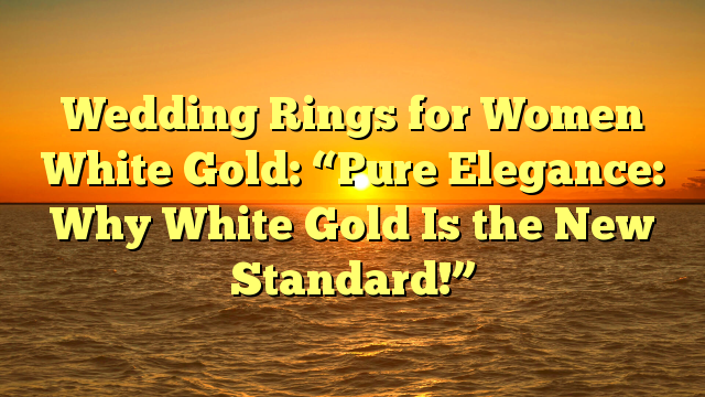 You are currently viewing Wedding Rings for Women White Gold: “Pure Elegance: Why White Gold Is the New Standard!”
