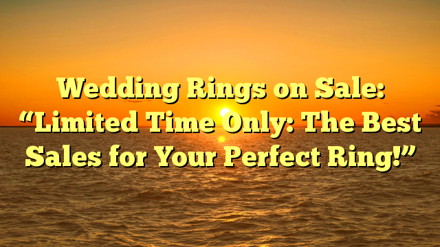 Read more about the article Wedding Rings on Sale: “Limited Time Only: The Best Sales for Your Perfect Ring!”