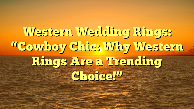 Read more about the article Western Wedding Rings: “Cowboy Chic: Why Western Rings Are a Trending Choice!”