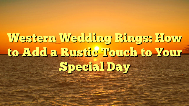 Read more about the article Western Wedding Rings: How to Add a Rustic Touch to Your Special Day