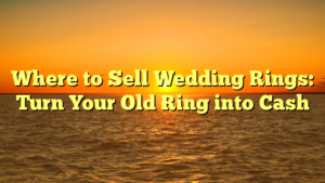 Read more about the article Where to Sell Wedding Rings: Turn Your Old Ring into Cash
