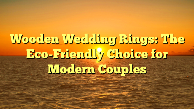 You are currently viewing Wooden Wedding Rings: The Eco-Friendly Choice for Modern Couples